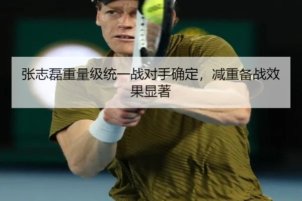 张志磊重量级统一战对手确定，减重备战效果显著